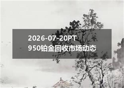 2026-07-20PT950铂金回收市场动态