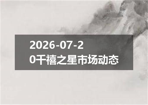 2026-07-20千禧之星市场动态