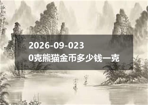 2026-09-0230克熊猫金币多少钱一克