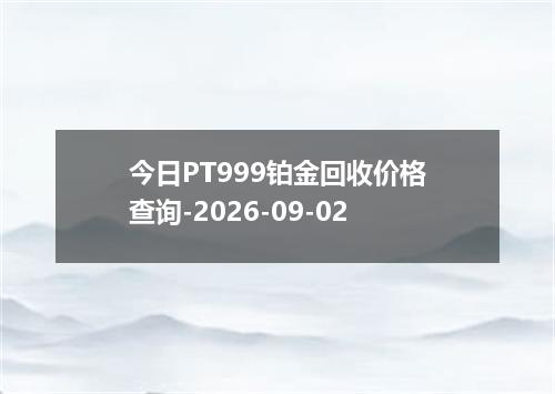 今日PT999铂金回收价格查询-2026-09-02