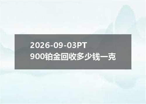 2026-09-03PT900铂金回收多少钱一克