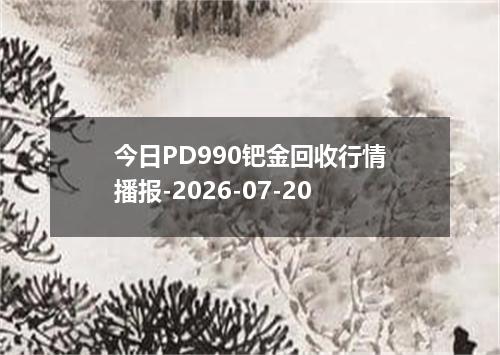 今日PD990钯金回收行情播报-2026-07-20