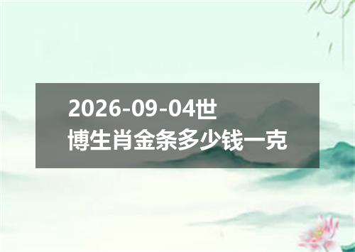 2026-09-04世博生肖金条多少钱一克
