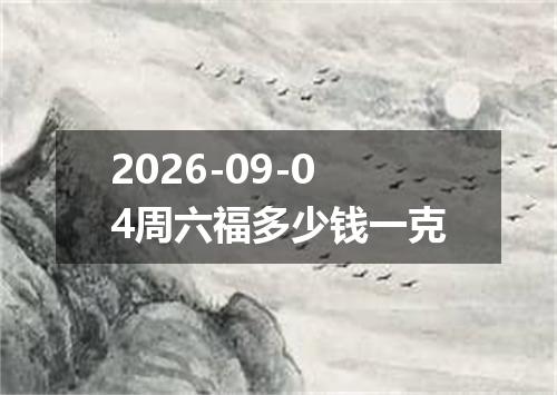 2026-09-04周六福多少钱一克