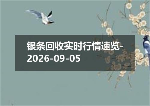 银条回收实时行情速览-2026-09-05