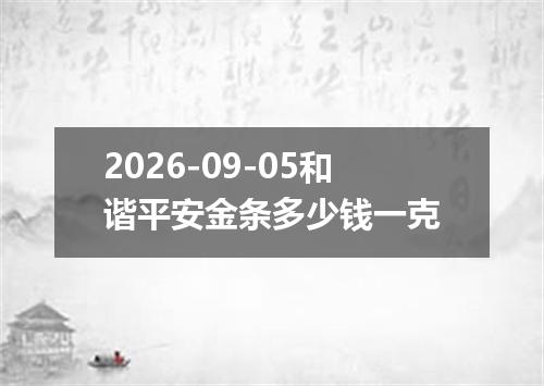 2026-09-05和谐平安金条多少钱一克