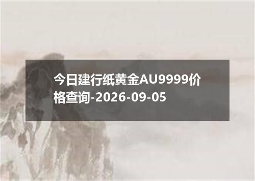 今日建行纸黄金AU9999价格查询-2026-09-05