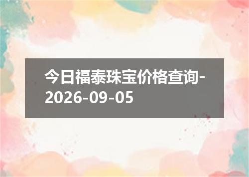 今日福泰珠宝价格查询-2026-09-05