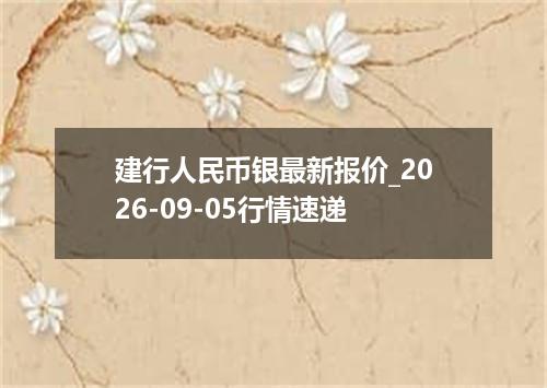 建行人民币银最新报价_2026-09-05行情速递