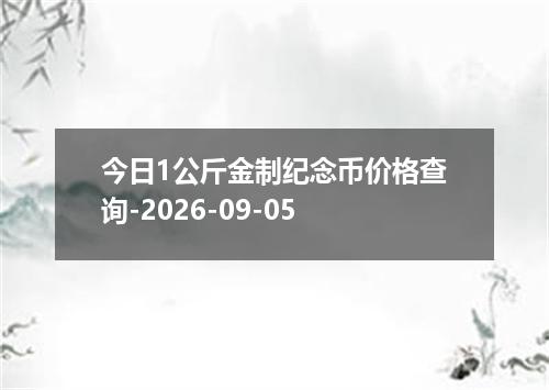 今日1公斤金制纪念币价格查询-2026-09-05