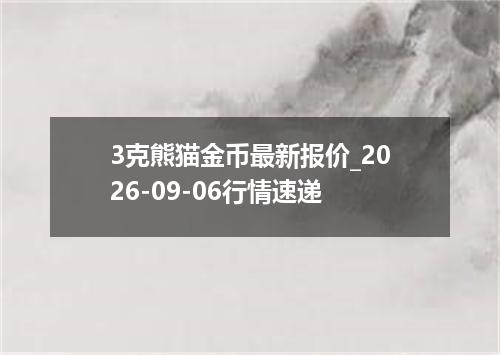 3克熊猫金币最新报价_2026-09-06行情速递