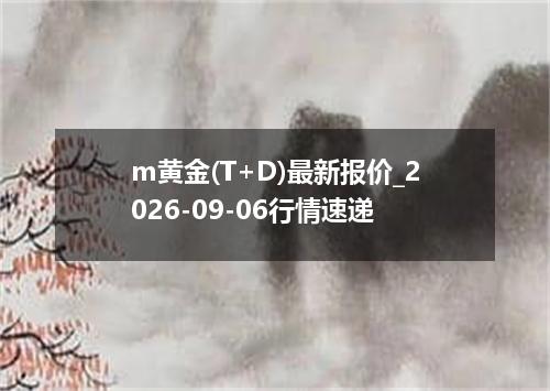 m黄金(T+D)最新报价_2026-09-06行情速递